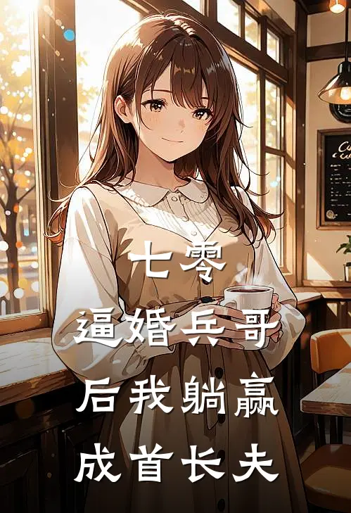 七零：逼婚兵哥后我躺赢成首长夫
