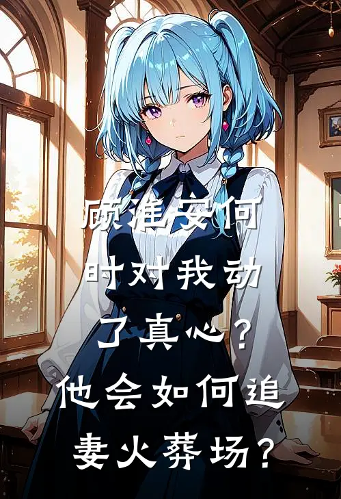 顾淮安何时对我动了真心？他会如何“追妻火葬场”？