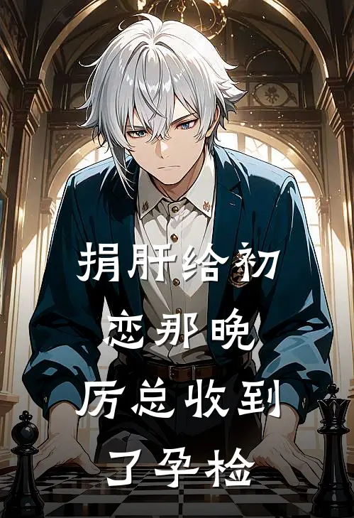 捐肝给初恋那晚，厉总收到了孕检