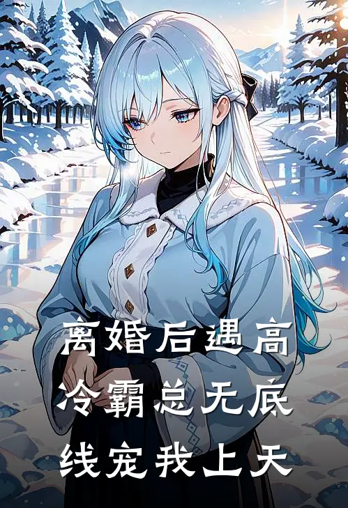 离婚后遇高冷霸总无底线宠我上天