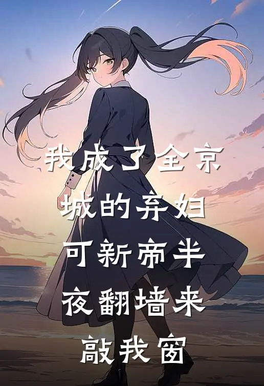 我成了全京城的弃妇，可新帝半夜翻墙来敲我窗